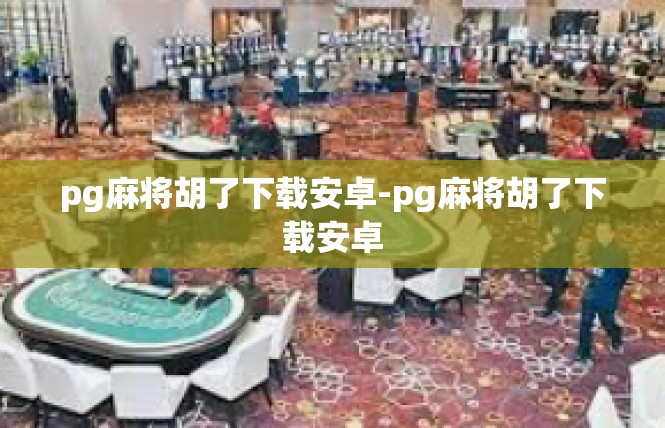 pg麻将胡了下载安卓-pg麻将胡了下载安卓
