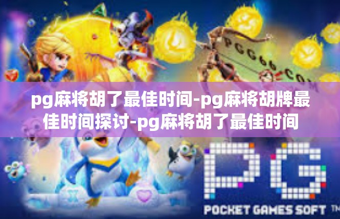 pg麻将胡了最佳时间-pg麻将胡牌最佳时间探讨-pg麻将胡了最佳时间