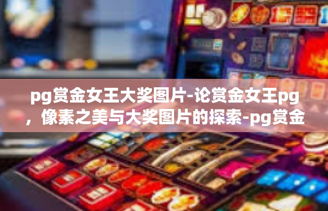 pg赏金女王大奖图片-论赏金女王pg，像素之美与大奖图片的探索-pg赏金女王大奖图片