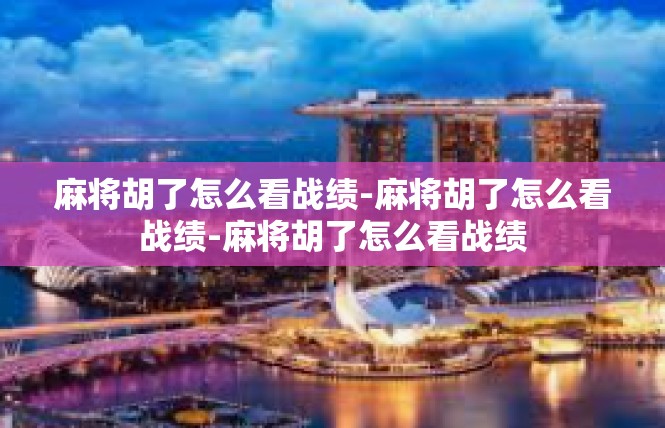 麻将胡了怎么看战绩-麻将胡了怎么看战绩-麻将胡了怎么看战绩