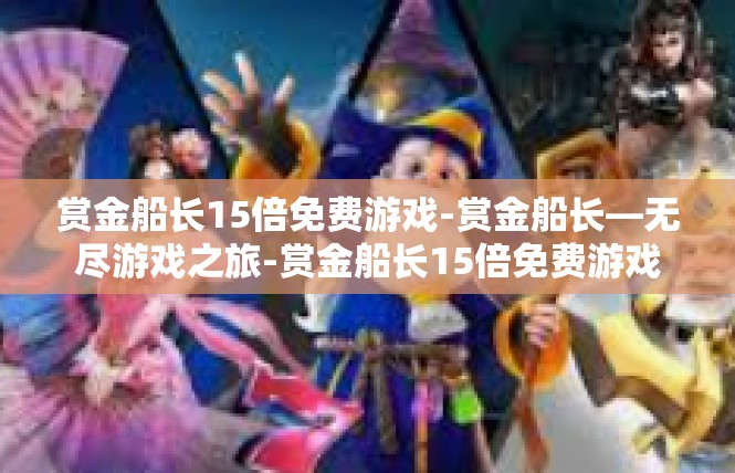 赏金船长15倍免费游戏-赏金船长—无尽游戏之旅-赏金船长15倍免费游戏