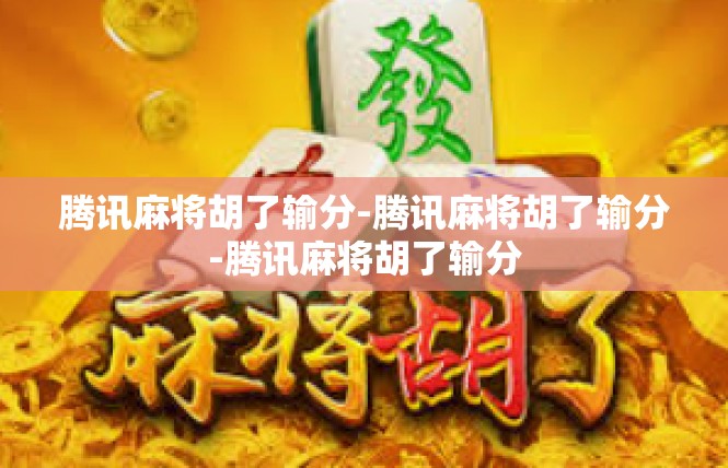 腾讯麻将胡了输分-腾讯麻将胡了输分-腾讯麻将胡了输分