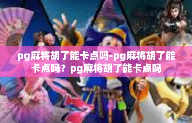 pg麻将胡了能卡点吗-pg麻将胡了能卡点吗？pg麻将胡了能卡点吗