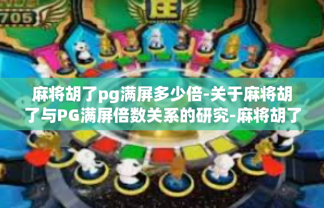麻将胡了pg满屏多少倍-关于麻将胡了与PG满屏倍数关系的研究-麻将胡了pg满屏多少倍