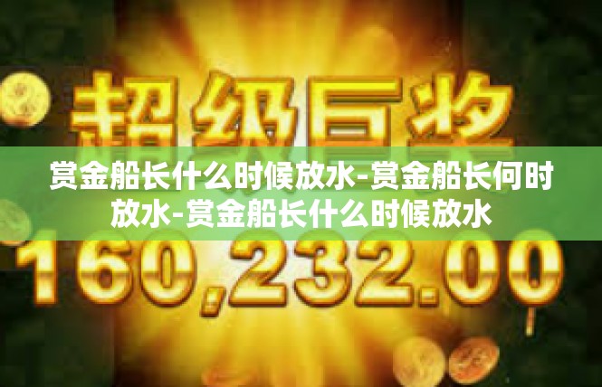 赏金船长什么时候放水-赏金船长何时放水-赏金船长什么时候放水