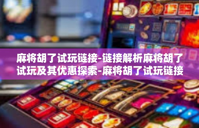 麻将胡了试玩链接-链接解析麻将胡了试玩及其优惠探索-麻将胡了试玩链接