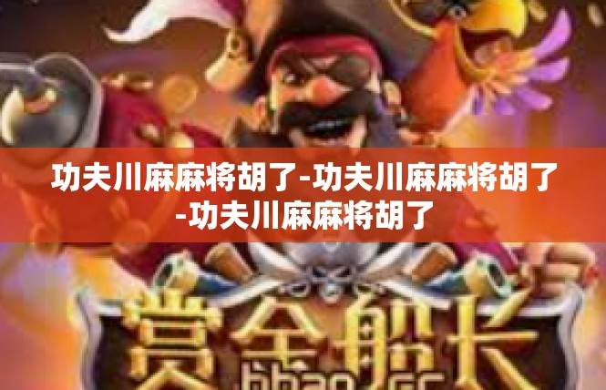 功夫川麻麻将胡了-功夫川麻麻将胡了-功夫川麻麻将胡了