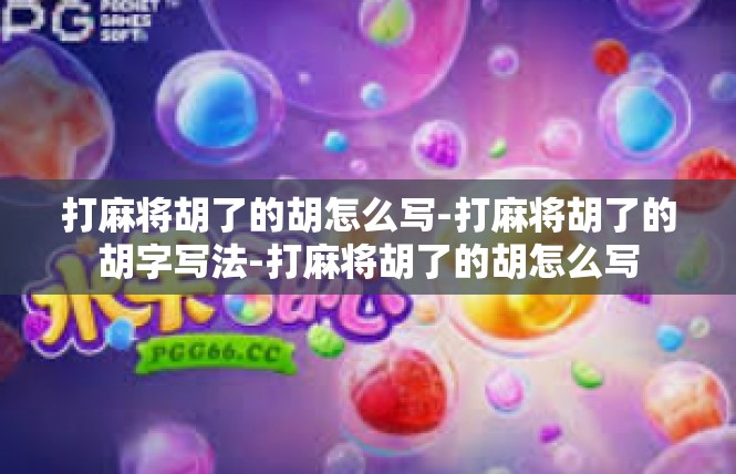 打麻将胡了的胡怎么写-打麻将胡了的胡字写法-打麻将胡了的胡怎么写