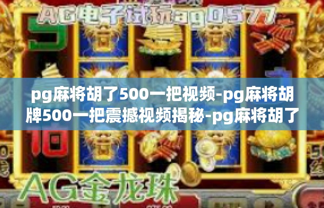 pg麻将胡了500一把视频-pg麻将胡牌500一把震撼视频揭秘-pg麻将胡了500一把视频