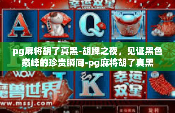 pg麻将胡了真黑-胡牌之夜，见证黑色巅峰的珍贵瞬间-pg麻将胡了真黑