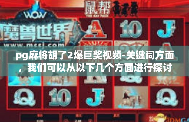 pg麻将胡了2爆巨奖视频-关键词方面，我们可以从以下几个方面进行探讨，pg麻将胡了2爆巨奖视频