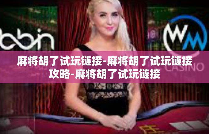 麻将胡了试玩链接-麻将胡了试玩链接攻略-麻将胡了试玩链接