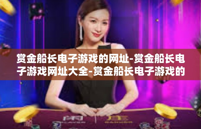 赏金船长电子游戏的网址-赏金船长电子游戏网址大全-赏金船长电子游戏的网址