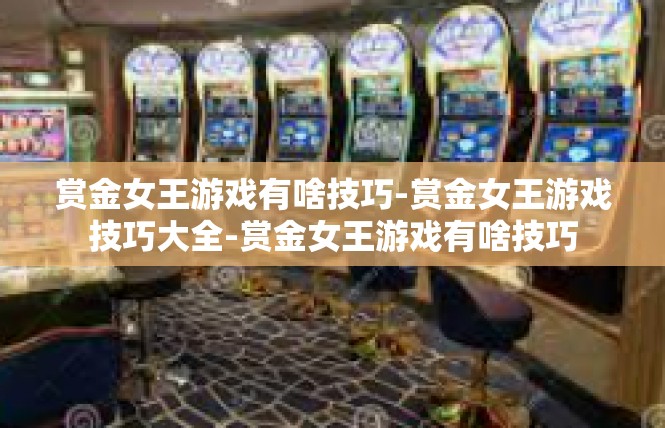 赏金女王游戏有啥技巧-赏金女王游戏技巧大全-赏金女王游戏有啥技巧