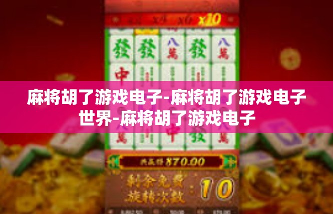 麻将胡了游戏电子-麻将胡了游戏电子世界-麻将胡了游戏电子