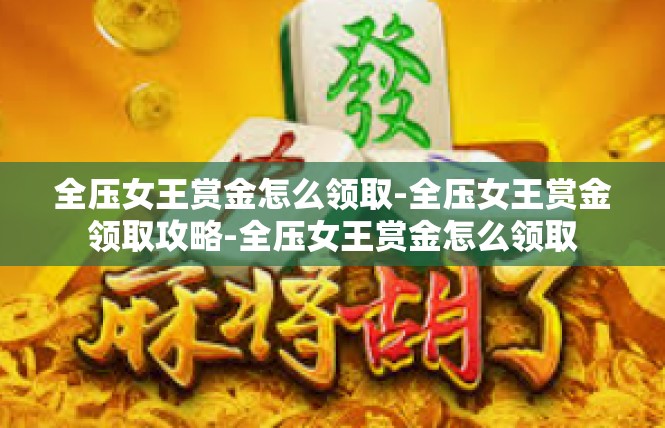 全压女王赏金怎么领取-全压女王赏金领取攻略-全压女王赏金怎么领取