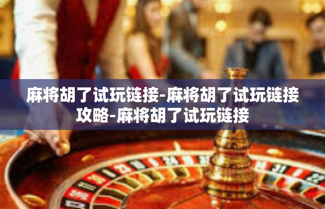 麻将胡了试玩链接-麻将胡了试玩链接攻略-麻将胡了试玩链接