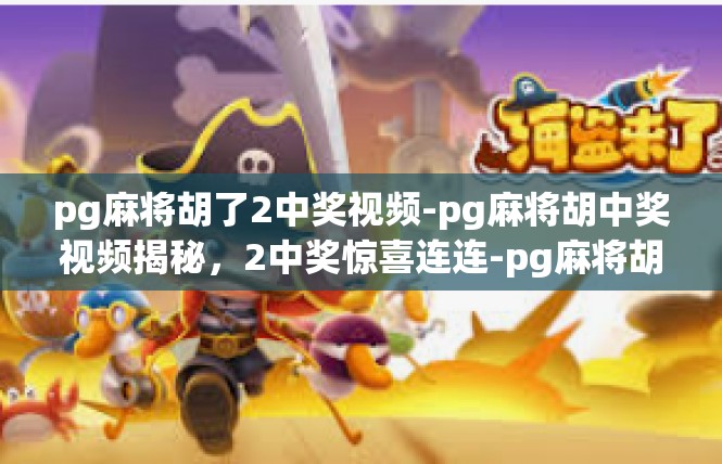 pg麻将胡了2中奖视频-pg麻将胡中奖视频揭秘，2中奖惊喜连连-pg麻将胡了2中奖视频