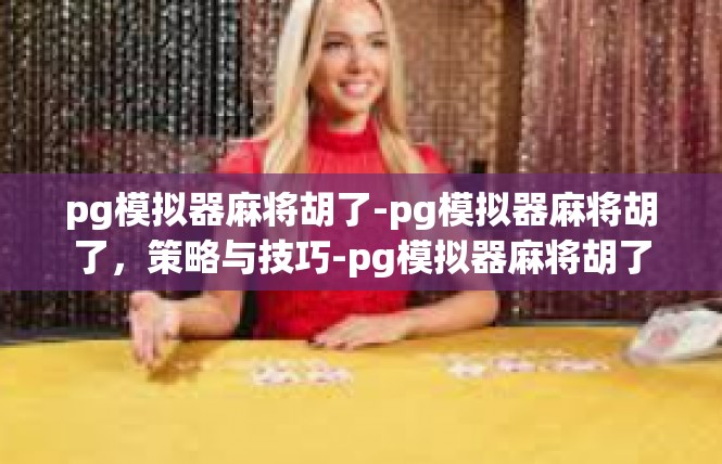 pg模拟器麻将胡了-pg模拟器麻将胡了，策略与技巧-pg模拟器麻将胡了