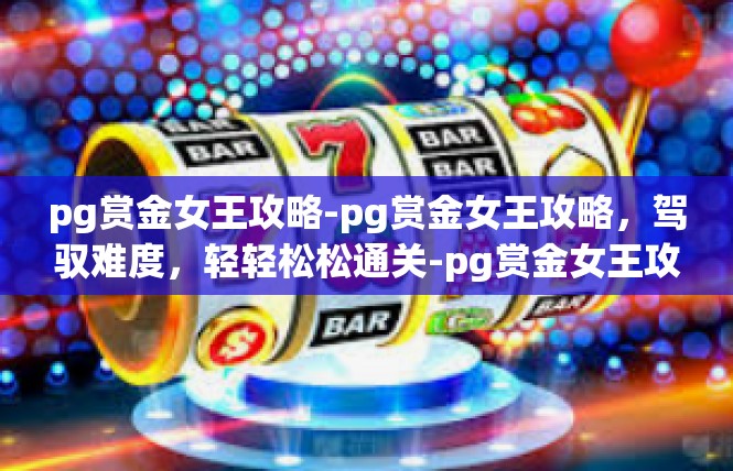pg赏金女王攻略-pg赏金女王攻略，驾驭难度，轻轻松松通关-pg赏金女王攻略