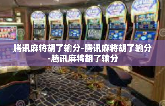 腾讯麻将胡了输分-腾讯麻将胡了输分-腾讯麻将胡了输分