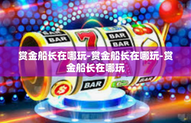 赏金船长在哪玩-赏金船长在哪玩-赏金船长在哪玩