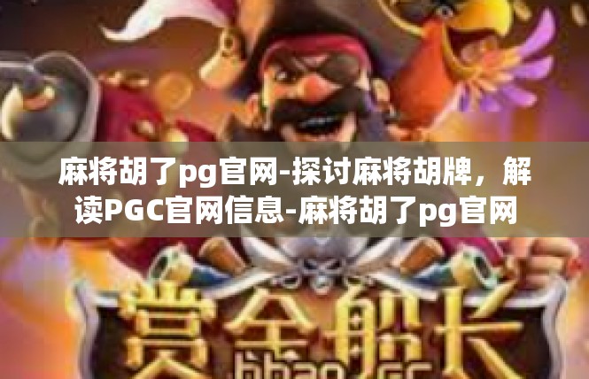 麻将胡了pg官网-探讨麻将胡牌，解读PGC官网信息-麻将胡了pg官网