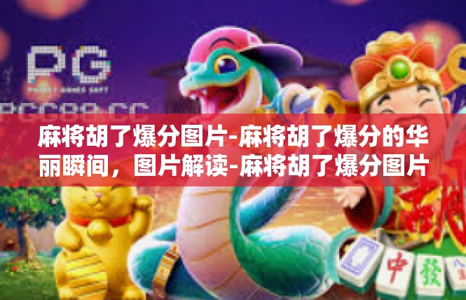 麻将胡了爆分图片-麻将胡了爆分的华丽瞬间，图片解读-麻将胡了爆分图片