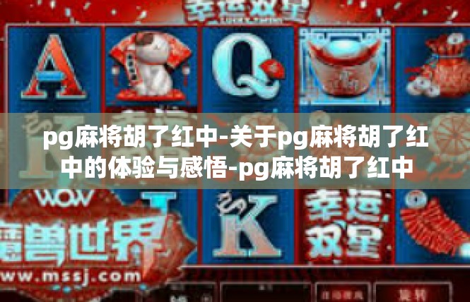pg麻将胡了红中-关于pg麻将胡了红中的体验与感悟-pg麻将胡了红中