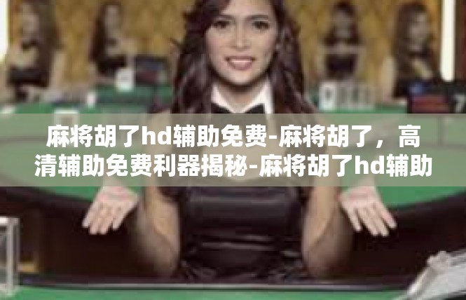 麻将胡了hd辅助免费-麻将胡了，高清辅助免费利器揭秘-麻将胡了hd辅助免费