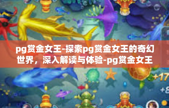 pg赏金女王-探索pg赏金女王的奇幻世界，深入解读与体验-pg赏金女王