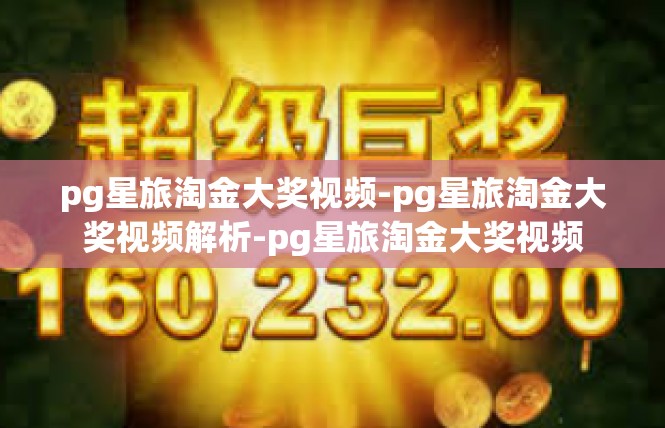 pg星旅淘金大奖视频-pg星旅淘金大奖视频解析-pg星旅淘金大奖视频