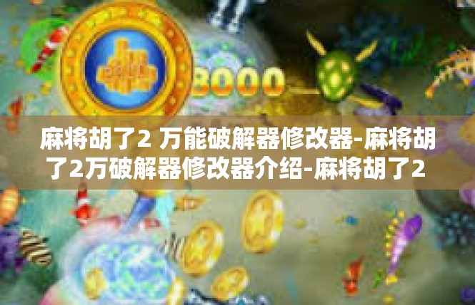 麻将胡了2 万能破解器修改器-麻将胡了2万破解器修改器介绍-麻将胡了2 万能破解器修改器